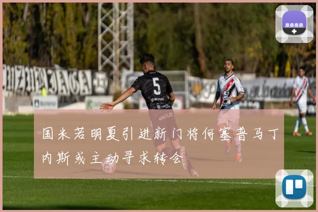 国米若明夏引进新门将何塞普马丁内斯或主动寻求转会