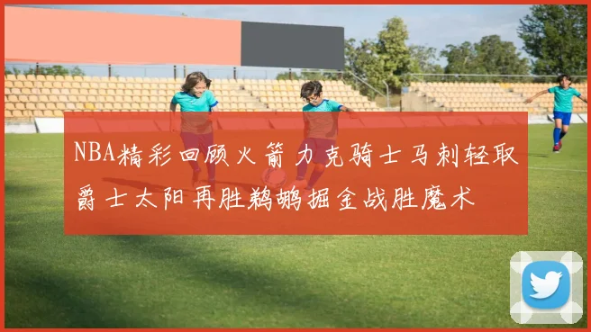 NBA精彩回顾火箭力克骑士马刺轻取爵士太阳再胜鹈鹕掘金战胜魔术