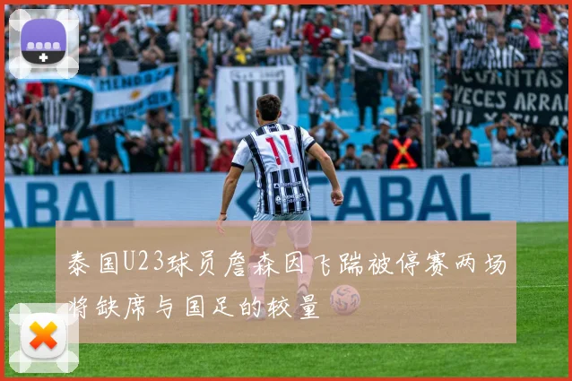 泰国U23球员詹森因飞踹被停赛两场将缺席与国足的较量