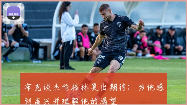 布克谈杰伦格林复出期待：为他感到高兴并理解他的渴望