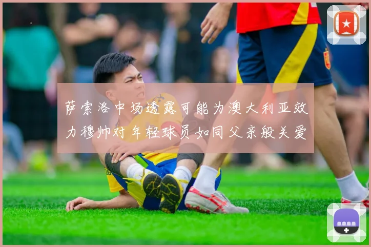 萨索洛中场透露可能为澳大利亚效力穆帅对年轻球员如同父亲般关爱