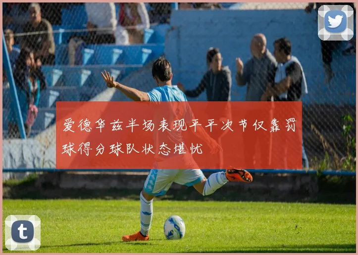 爱德华兹半场表现平平次节仅靠罚球得分球队状态堪忧