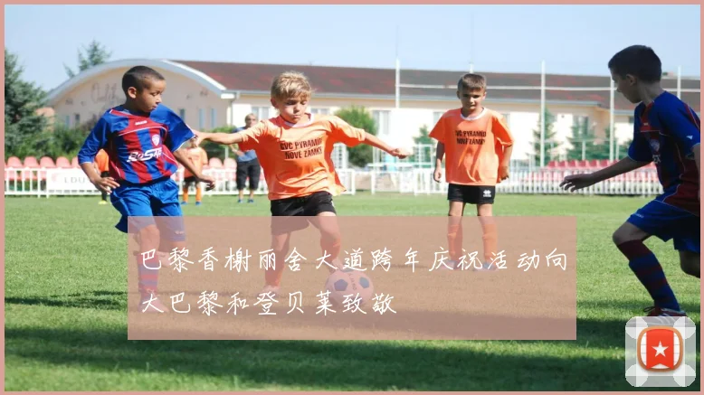 巴黎香榭丽舍大道跨年庆祝活动向大巴黎和登贝莱致敬