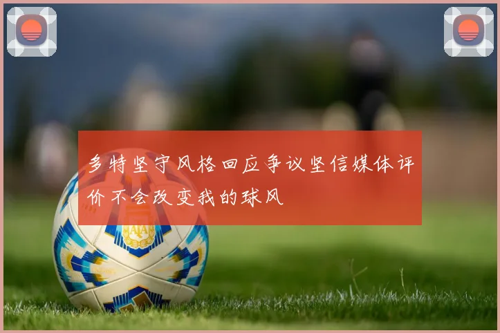 多特坚守风格回应争议坚信媒体评价不会改变我的球风