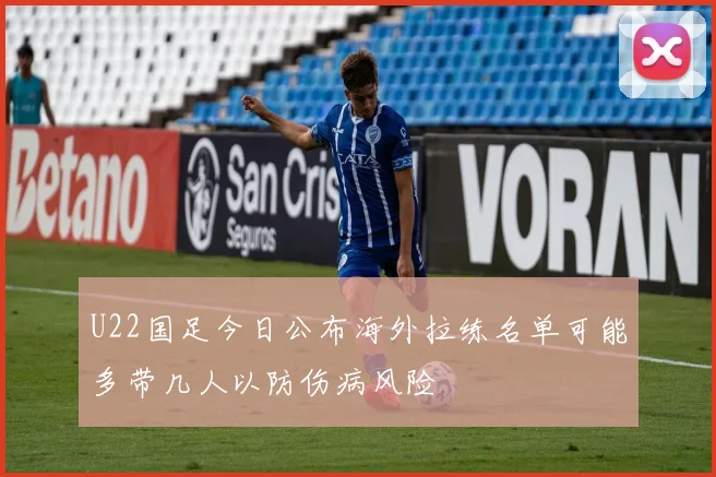 U22国足今日公布海外拉练名单可能多带几人以防伤病风险
