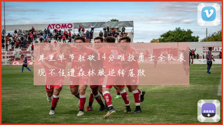 库里单节狂砍14分难救勇士全队表现不佳遭森林狼逆转落败