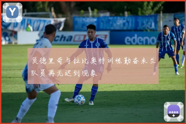 莫德里奇与拉比奥特训练勤奋米兰队员再无迟到现象