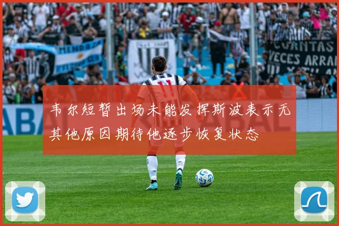 韦尔短暂出场未能发挥斯波表示无其他原因期待他逐步恢复状态