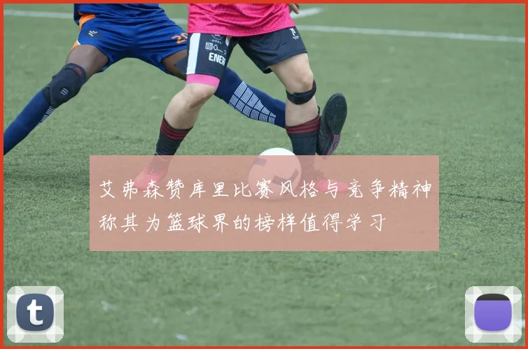 艾弗森赞库里比赛风格与竞争精神称其为篮球界的榜样值得学习