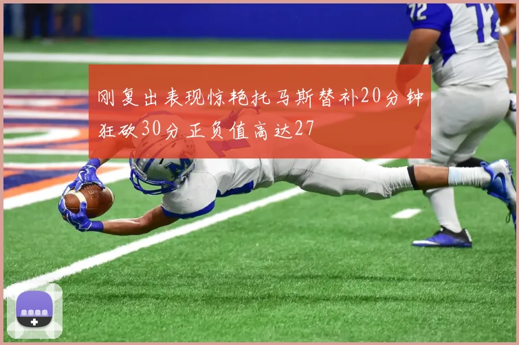 刚复出表现惊艳托马斯替补20分钟狂砍30分正负值高达27