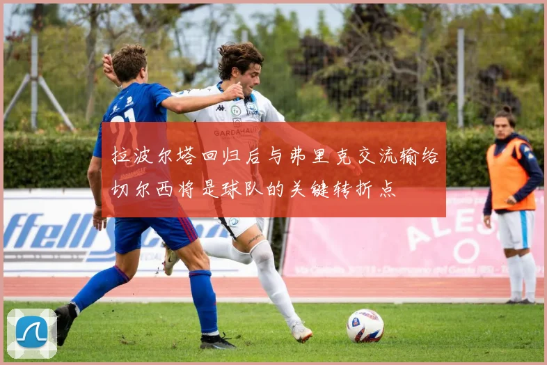 拉波尔塔回归后与弗里克交流输给切尔西将是球队的关键转折点