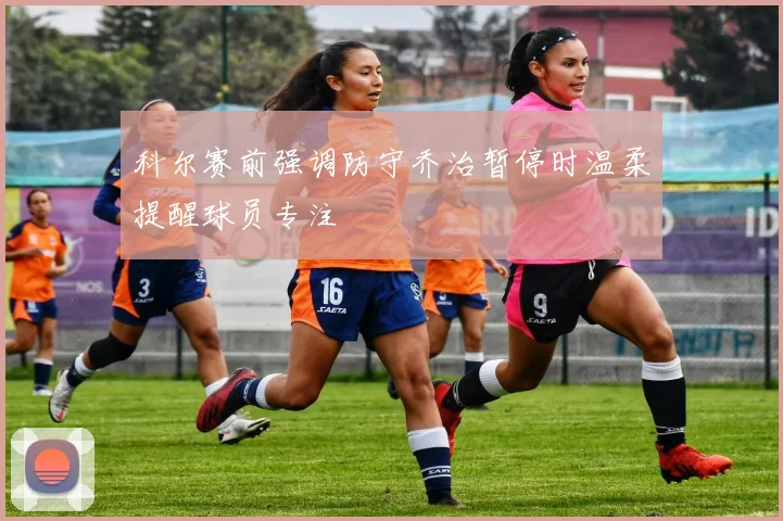科尔赛前强调防守乔治暂停时温柔提醒球员专注