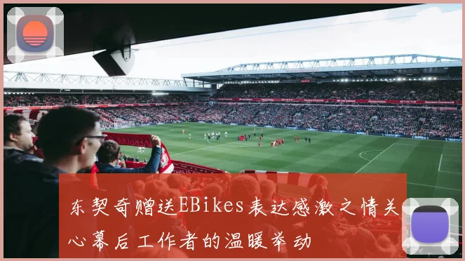 东契奇赠送EBikes表达感激之情关心幕后工作者的温暖举动