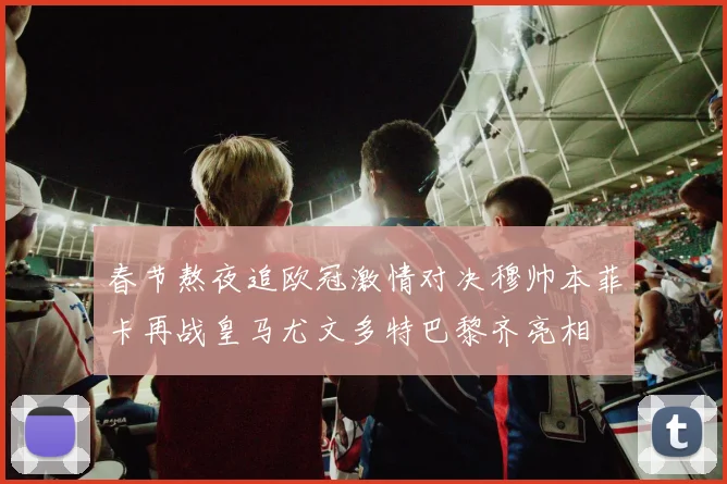 春节熬夜追欧冠激情对决穆帅本菲卡再战皇马尤文多特巴黎齐亮相