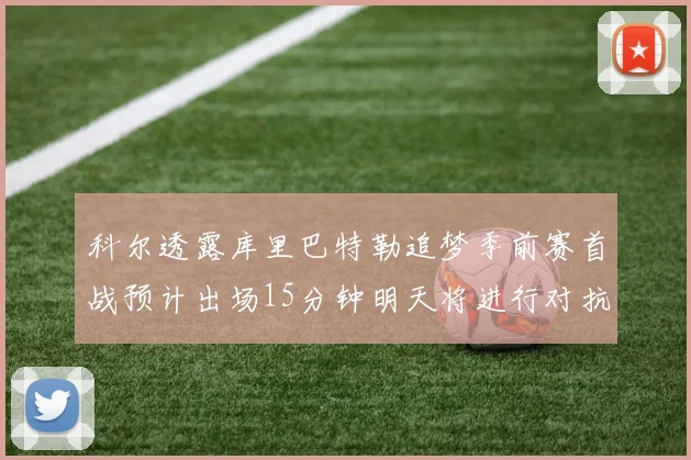 科尔透露库里巴特勒追梦季前赛首战预计出场15分钟明天将进行对抗训练