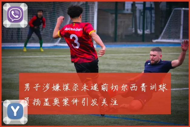 男子涉嫌谋杀未遂前切尔西青训球员扬盖奥案件引发关注