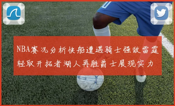 NBA赛况分析快船遭遇骑士强敌雷霆轻取开拓者湖人再胜爵士展现实力