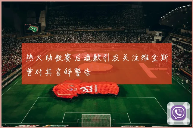 热火助教赛后道歉引发关注维金斯曾对其言辞警告