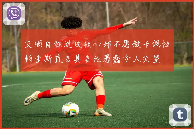 艾顿自称进攻核心却不愿做卡佩拉帕金斯直言其言论愚蠢令人失望