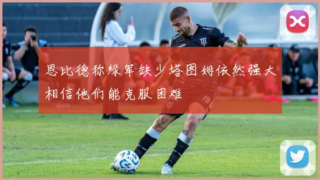 恩比德称绿军缺少塔图姆依然强大相信他们能克服困难