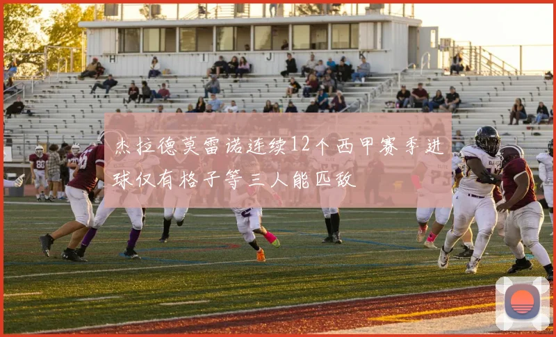 杰拉德莫雷诺连续12个西甲赛季进球仅有格子等三人能匹敌