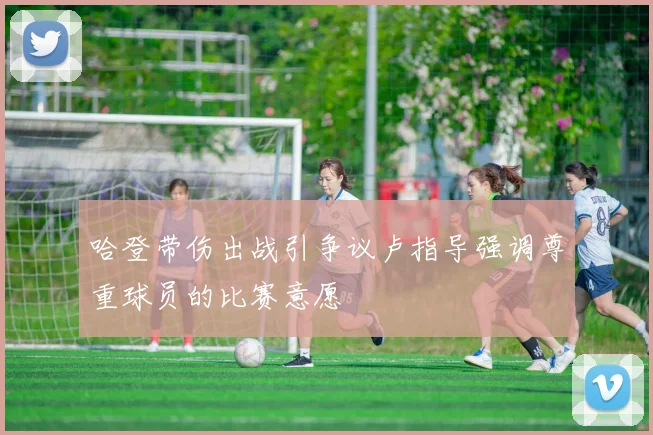 哈登带伤出战引争议卢指导强调尊重球员的比赛意愿